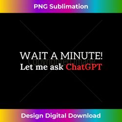 s funny chatgpt meme joke let me ask chat gpt 1 - creative sublimation png download