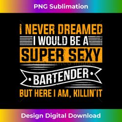 i never dreamed i super sexy bartender funny bartender - retro png sublimation digital download