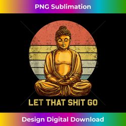 funny vintage retro let that shit go buddha yoga - artistic sublimation digital file