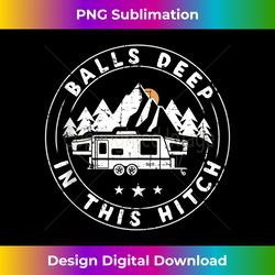 balls deep in this hitch funny camping - png transparent sublimation design