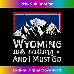 Wyoming Is Calling And I Must Go T Shirt - Wyoming Home Gift