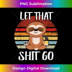 let that shit go yoga meditation dad mom boy girl party gift - artistic sublimation digital file