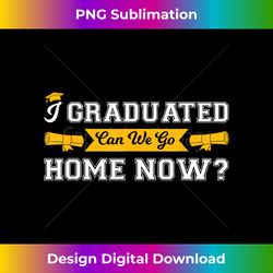 i graduated can we go home now senior - png transparent sublimation file