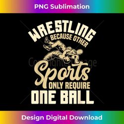 wrestling because other sports require one ball wrestler 1 - aesthetic sublimation digital file