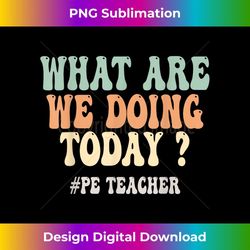 what are we doing today pe teacher back to school 1 - decorative sublimation png file
