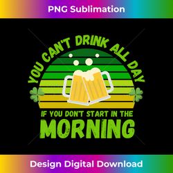 you cant drink all day if you don't start in the morning 2 - instant png sublimation download