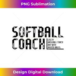 as tees funny comical softball coach baseball bigger balls - digital sublimation download file
