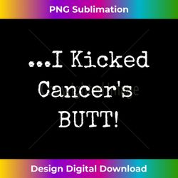 i kicked cancers butt - cancer survivor awareness t