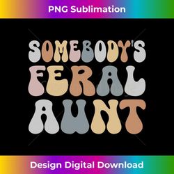 feral auntie somebody's feral aunt someones feral aunt - premium sublimation digital download