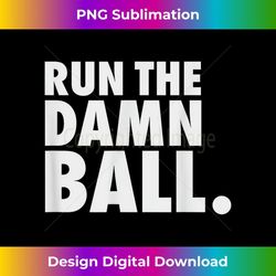 funny football men running back run the damn ball - elegant sublimation png download