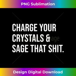 charge your crystals & sage that shit - artistic sublimation digital file