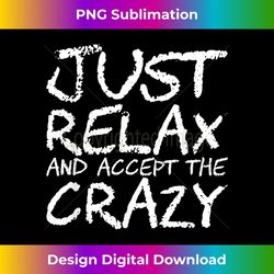 just relax and accept the crazy 1 - signature sublimation png file