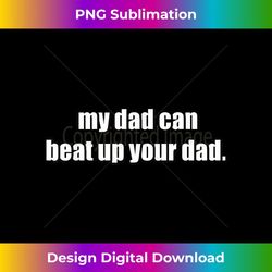 hilarious funny my dad can beat up your dad - special edition sublimation png file