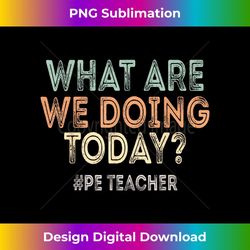 what are we doing today pe teacher back to school 1 - elegant sublimation png download