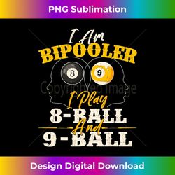 i am bipooler i play 8 ball and 9 ball - decorative sublimation png file