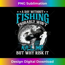 a day without fishing won't kill me but why risk it - modern sublimation png file