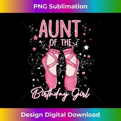 aunt of the birthday ballerina girl bday party ballet dancer - png transparent sublimation file