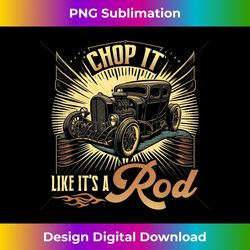 hot rod, chop it like its a rod, retro vintage rat rod - signature sublimation png file