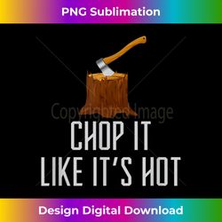 chop it like it's hot lumberjack chopping wood tree logger - creative sublimation png download
