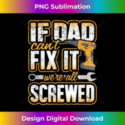 if dad cant fix it were all screwed fathers day funny - edgy sublimation digital file