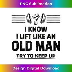 i know i lift like an old man try to keep up funny gym quote - png transparent digital download file for sublimation