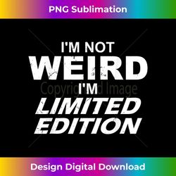 i'm not weird i'm just limited edition funny t - premium sublimation digital download