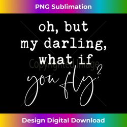s oh but darling what if you fly quote inspirational 2 - high-resolution png sublimation file