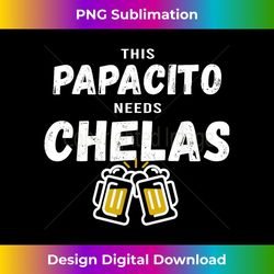 papacito needs chelas spanish 5 mayo mexican fathers day 1 - sublimation-ready png file