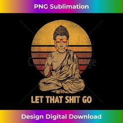 let that shit go buddha with cool glasses retro funny - trendy sublimation digital download