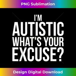 i'm autistic what's your excuse sarcastic autism autie joke 1 - elegant sublimation png download