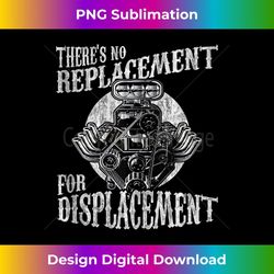 no replacement for displacement muscle car v8 engine - decorative sublimation png file