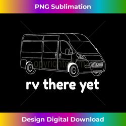 Class B Motor Home Gifts Funny Camping Quote Rv There Yet - Exclusive Png Sublimation Download