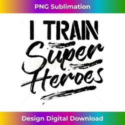 I Train Super Heroes Funny Mom Dad Teacher - Exclusive PNG Sublimation Download