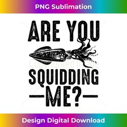Funny Are You Squidding Me For Giant Squid Lover - Exclusive Sublimation Digital File