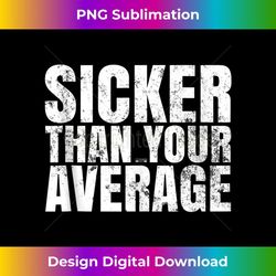 sicker than your average. 1 - special edition sublimation png file