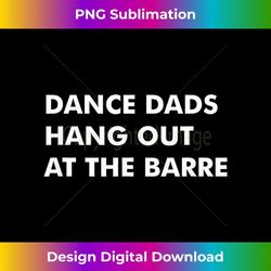 Dance Dads Hang Out at the Barre - Special Edition Sublimation PNG File