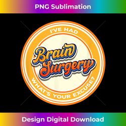 i've had brain surgery what's your excuse craniotomy - sublimation-ready png file