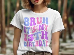 bruh it's my 13th birthday 13 year old birthday t-shirt,unisex t-shirt