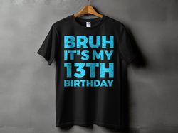 bruh it's my 13th birthday 13 year old birthday t-shirt , unisex t-shirt _bruh it's my 13th birthday 13_