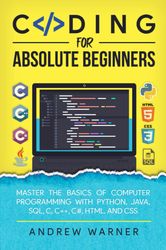 coding for absolute beginners: master the basics of computer programming with python, java, sql, c,html, and css