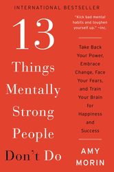 13 things mentally strong people don't do: take back your power, embrace change, face your fears, and train your brain f