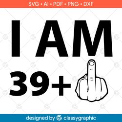 i am 39 plus one svg, birthday 40th, middle finger svg, 40th birthday svg, ready for cricut, birthday svg, silhouette