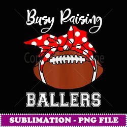 busy raising ballers mom funny football - sublimation-ready png file