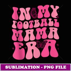groovy in my football mama era football mama funny retro - high-quality png sublimation download