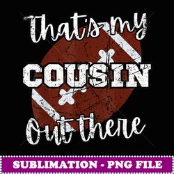 that's my cousin out there football family members crew - exclusive sublimation digital file