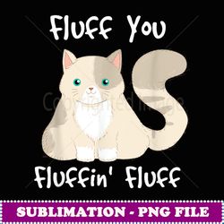 fluff you you fluffin fluff i funny ca - exclusive sublimation digital file