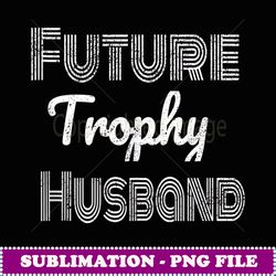 future trophy fiance groom to be gifts husband - high-resolution png sublimation file