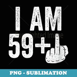 s i am 59 plus middle finger 60th birthday - special edition sublimation png file