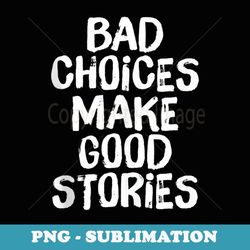 bad choices make good stories vintage funny saying - instant png sublimation download