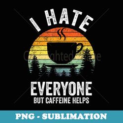 i hate everyone but caffeine helps vintage - sublimation png file